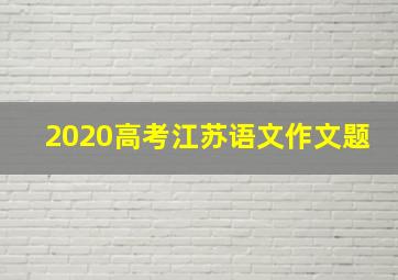 2020高考江苏语文作文题