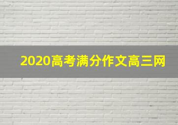 2020高考满分作文高三网