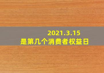 2021.3.15是第几个消费者权益日