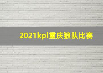 2021kpl重庆狼队比赛