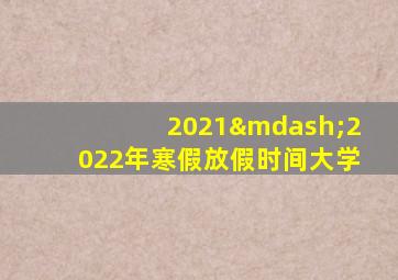 2021—2022年寒假放假时间大学