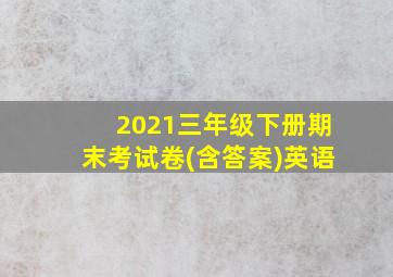 2021三年级下册期末考试卷(含答案)英语