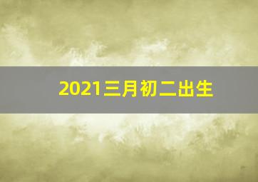 2021三月初二出生