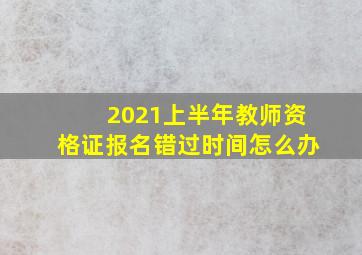 2021上半年教师资格证报名错过时间怎么办