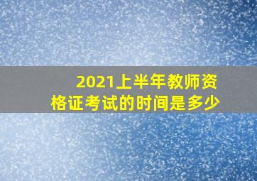 2021上半年教师资格证考试的时间是多少