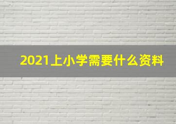 2021上小学需要什么资料