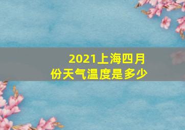 2021上海四月份天气温度是多少