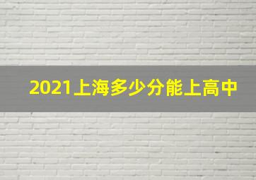 2021上海多少分能上高中