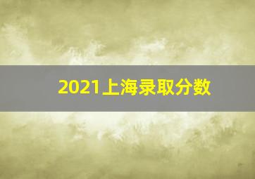 2021上海录取分数