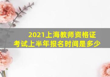 2021上海教师资格证考试上半年报名时间是多少