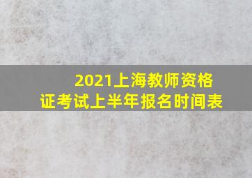 2021上海教师资格证考试上半年报名时间表