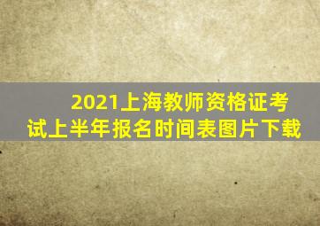 2021上海教师资格证考试上半年报名时间表图片下载