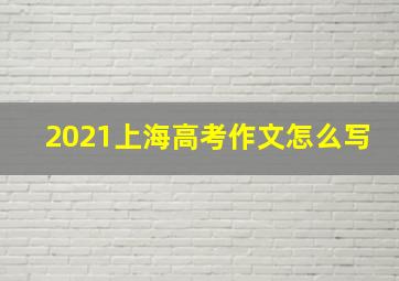 2021上海高考作文怎么写