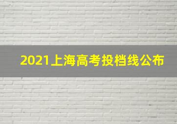 2021上海高考投档线公布