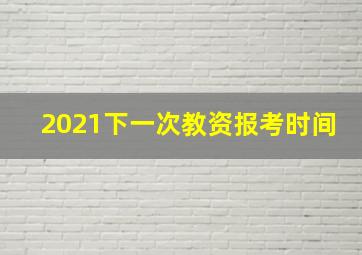 2021下一次教资报考时间