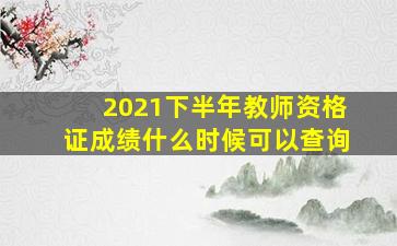 2021下半年教师资格证成绩什么时候可以查询