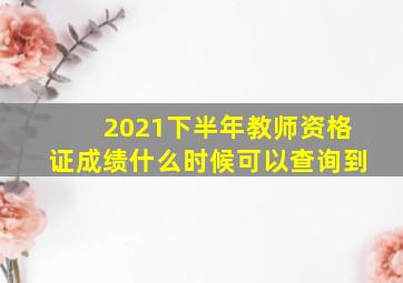 2021下半年教师资格证成绩什么时候可以查询到