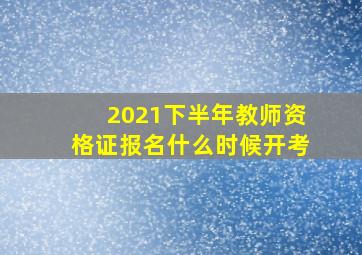 2021下半年教师资格证报名什么时候开考