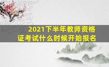 2021下半年教师资格证考试什么时候开始报名