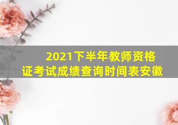 2021下半年教师资格证考试成绩查询时间表安徽