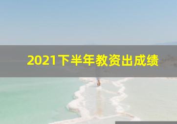 2021下半年教资出成绩