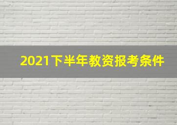 2021下半年教资报考条件