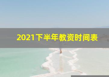 2021下半年教资时间表