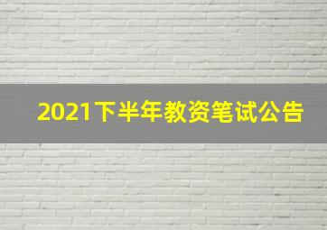 2021下半年教资笔试公告