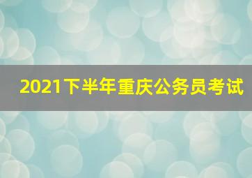 2021下半年重庆公务员考试