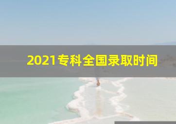 2021专科全国录取时间