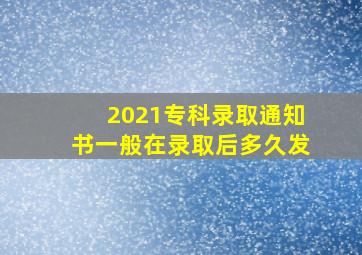 2021专科录取通知书一般在录取后多久发