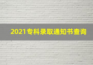 2021专科录取通知书查询