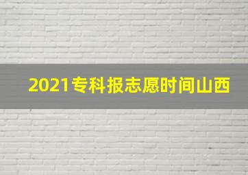 2021专科报志愿时间山西