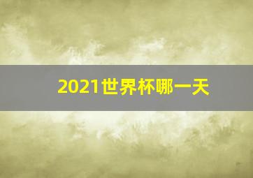 2021世界杯哪一天