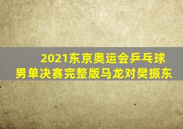 2021东京奥运会乒乓球男单决赛完整版马龙对樊振东