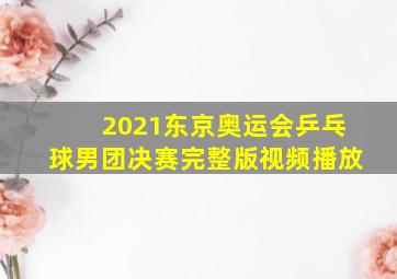 2021东京奥运会乒乓球男团决赛完整版视频播放