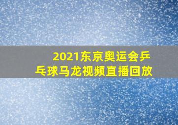 2021东京奥运会乒乓球马龙视频直播回放