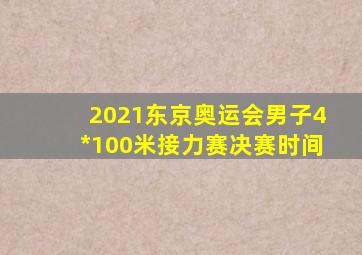 2021东京奥运会男子4*100米接力赛决赛时间