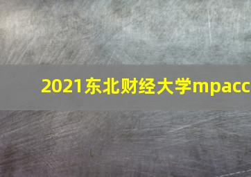 2021东北财经大学mpacc