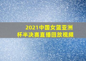 2021中国女篮亚洲杯半决赛直播回放视频