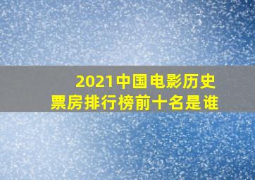 2021中国电影历史票房排行榜前十名是谁