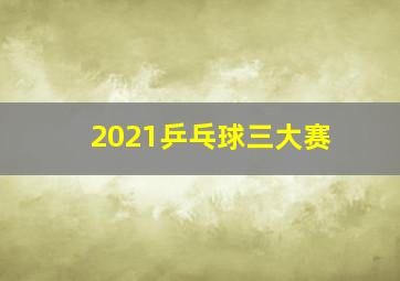 2021乒乓球三大赛