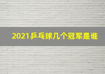 2021乒乓球几个冠军是谁