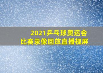 2021乒乓球奥运会比赛录像回放直播视屏