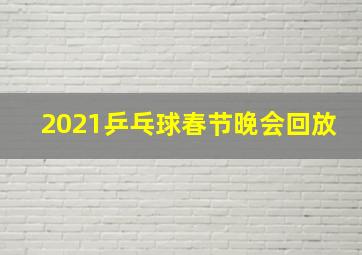 2021乒乓球春节晚会回放