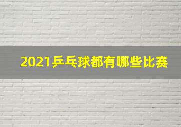 2021乒乓球都有哪些比赛