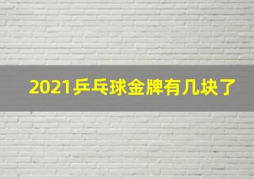 2021乒乓球金牌有几块了