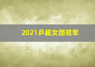 2021乒超女团冠军