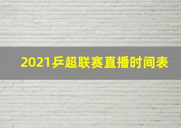 2021乒超联赛直播时间表