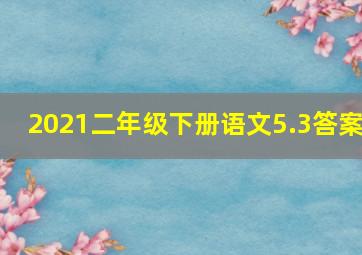 2021二年级下册语文5.3答案